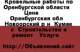 Кровельные работы по Оренбургской области. › Цена ­ 350 - Оренбургская обл., Новоорский р-н, Кумак с. Строительство и ремонт » Услуги   